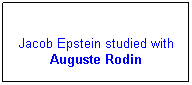 Text Box: Jacob Epstein studied with Auguste Rodin
